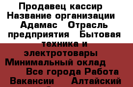 Продавец-кассир › Название организации ­ Адамас › Отрасль предприятия ­ Бытовая техника и электротовары › Минимальный оклад ­ 37 000 - Все города Работа » Вакансии   . Алтайский край,Славгород г.